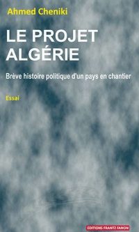 Ahmed CHENIKI – Le projet Algérie : Brève histoire politique d&rsquo;un pays en chantier – Broché