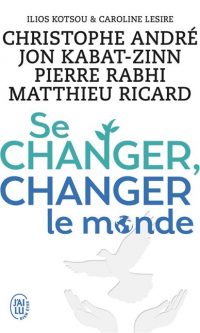 Christophe ANDRE – Jon KABAT-ZINN – Matthieu RICARD – Pierre RABHI – Se changer, changer le monde – Poche